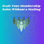 Scale Your Membership Sales Without Mailing